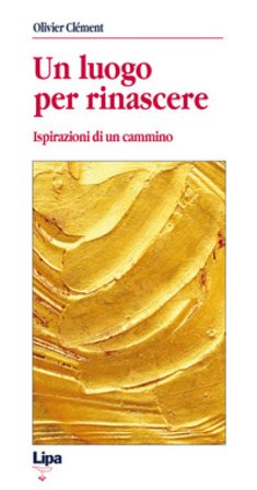 Un luogo per rinascere. Ispirazioni di un cammino Olivier Clement