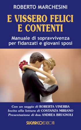 E vissero felici e contenti. Manuale di sopravvivenza per fidanzati e giovani sposi Roberto Marchesini