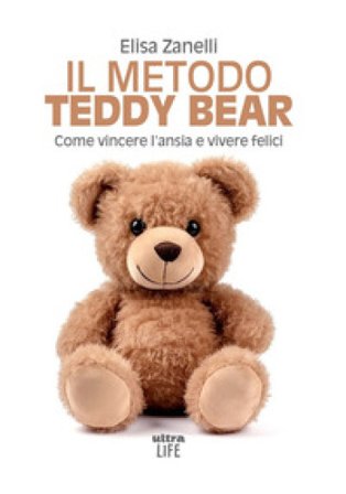 Il metodo Teddy Bear. Come vincere l'ansia e vivere felici Elisa Zanelli