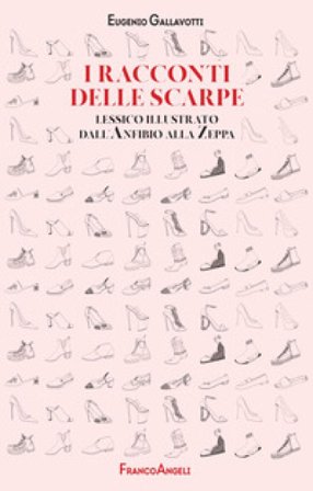 I racconti delle scarpe. Lessico illustrato dall'Anfibio alla Zeppa Eugenio Gallavotti