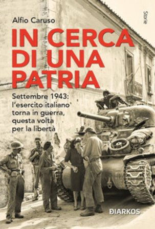 In cerca di una patria. Settembre 1943: l'esercito italiano torna in guerra, questa volta per la libertà Alfio Caruso