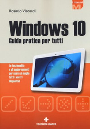 Windows 10. Guida pratica per tutti. Le funzionalità e gli aggiornamenti per usare al meglio tutti i vostri dispositivi. Nuova ediz. Rosario Viscardi