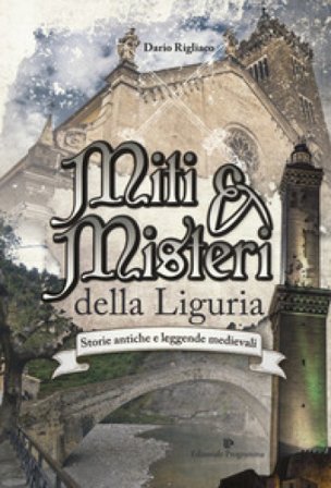 Miti & misteri della Liguria. Storie antiche e leggende medievali Dario Rigliaco