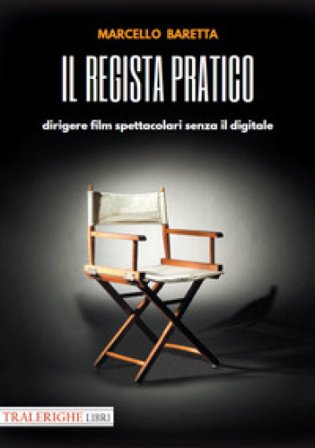 Il regista pratico. Dirigere film spettacolari senza il digitale Marcello Baretta