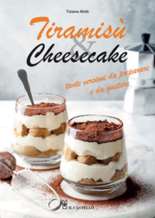 Tiramisù & cheesecake. Tante versioni da preparare a da gustare. Ediz. a colori Tiziana Molti