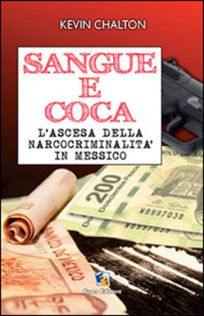 Sangue e coca. L'ascesa della narcocriminalità in Messico Kevin Chalton
