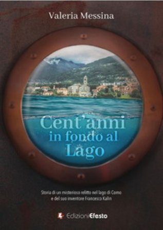 Cent'anni in fondo al lago. Storia di un misterioso relitto nel lago di Como e del suo inventore Francesco Kalin Valeria Messina