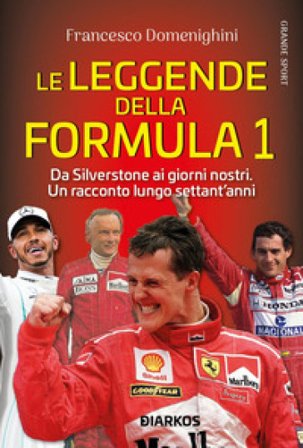 Le leggende della Formula 1. Da Silverstone ai giorni nostri. Un racconto lungo settant'anni Francesco Domenighini
