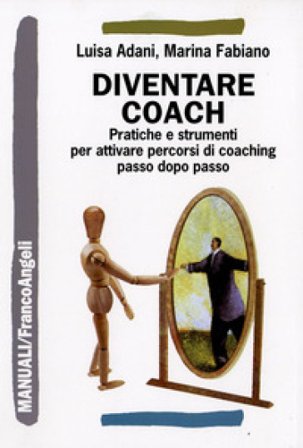 Diventare coach. Pratiche e strumenti per attivare percorsi di coaching passo dopo passo Luisa Adani