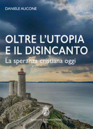 Oltre l'utopia e il disincanto. La speranza cristiana oggi. Ediz. integrale Daniele Aucone