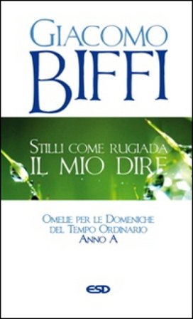 Stilli come rugiada il mio dire. Omelie per le Domeniche del Tempo Ordinario. Anno A Giacomo Biffi