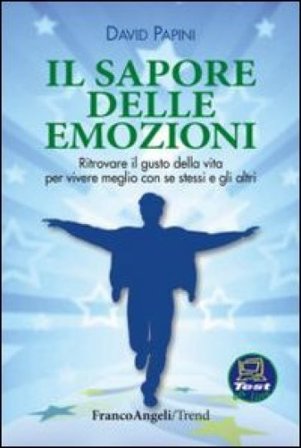 Il sapore delle emozioni. Ritrovare il gusto della vita per vivere meglio con se stessi e gli altri David Papini