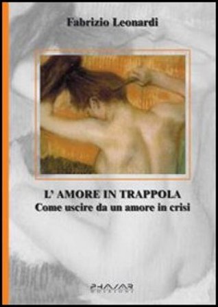 L'amore in trappola. Come uscire da un amore in crisi Fabrizio Leonardi