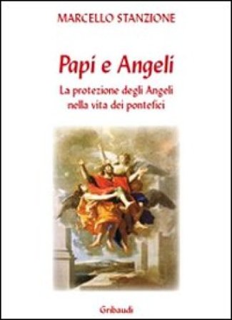 I papi e gli angeli. La protezione degli angeli nella vita dei pontefici Marcello Stanzione