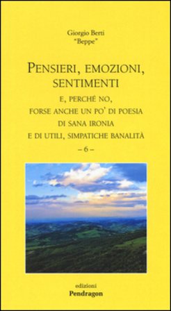 Pensieri, emozioni, sentimenti. E, perché no, forse anche un po' di poesia di sana ironia e di utili, simpatiche banalità. Vol. 6 Giorgio Berti