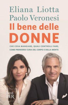 Il bene delle donne. Che cosa mangiare, quali controlli fare, come prendersi cura del corpo e della mente Eliana Liotta