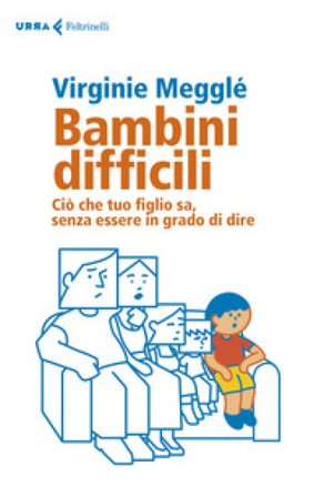 Bambini difficili. Ciò che tuo figlio sa, senza essere in grado di dire Virginie Megglé