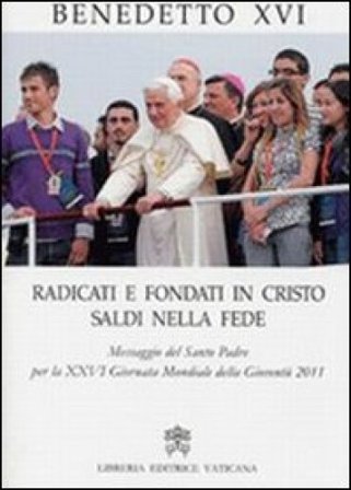 Radicati e fondati in Cristo saldi nella fede. Messaggio del santo padre per la 26a Giornata mondiale della gioventù 2011 Benedetto XVI (Papa Joseph 