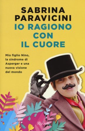 Io ragiono con il cuore. Mio figlio Nino, la sindrome di Asperger e una nuova visione del mondo Sabrina Paravicini