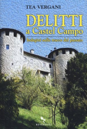 Delitti a Castel Campo. Indagini sulle tracce del passato Tea Vergani