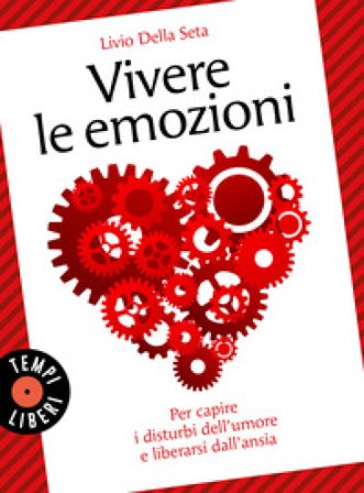 Vivere le emozioni. Per capire i disturbi dell'umore e liberarsi dall'ansia Livio Della Seta