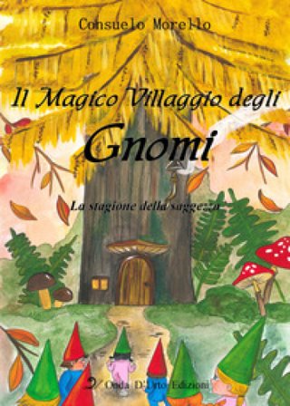 Il magico villaggio degli gnomi. La stagione della saggezza. Ediz. illustrata Consuelo Morello