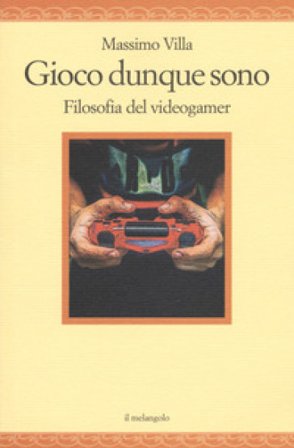 Gioco dunque sono. Filosofia del videogamer Massimo Villa
