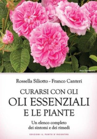 Curarsi con gli oli essenziali e le piante. Un elenco completo dei sintomi e dei rimedi Rossella Siliotto