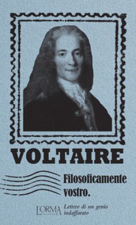 Filosoficamente vostro. Lettere di un genio indaffarato Voltaire
