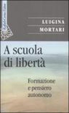 A scuola di libertà. Formazione e pensiero autonomo Luigina Mortari