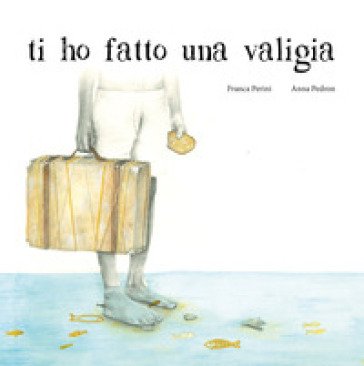 Ti ho fatto una valigia. Ediz. illustrata Franca Perini