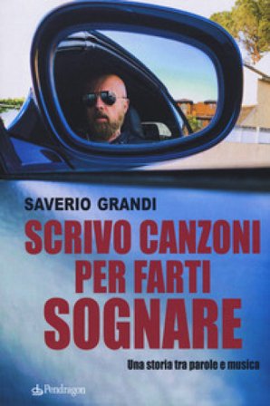 Scrivo canzoni per farti sognare. Una storia tra le parole e la musica Saverio Grandi