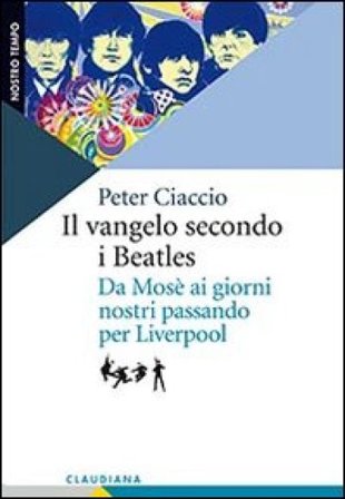 Il vangelo secondo i Beatles. Da Mosè ai giorni nostri passando per Liverpool Peter Ciaccio