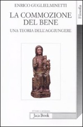 La commozione del bene. Una teoria dell'aggiungere Enrico Guglielminetti