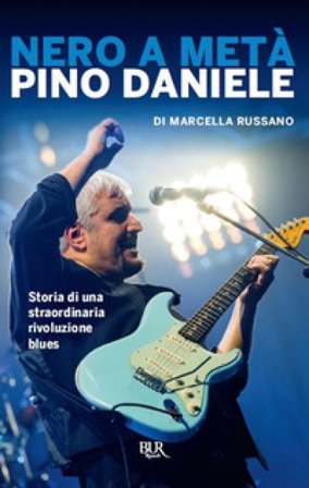Nero a metà. Pino Daniele, storia di una straordinaria rivoluzione blues Marcella Russano