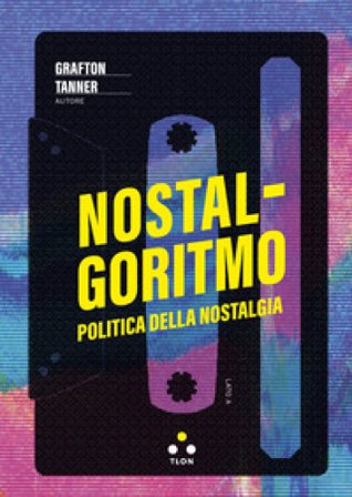 Nostalgoritmo. Politica della nostalgia Grafton Tanner