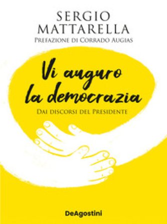 Vi auguro la democrazia. Dai discorsi del Presidente Sergio Mattarella