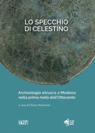 Lo specchio di Celestino. Archeologia etrusca a Modena nella prima metà dell'Ottocento