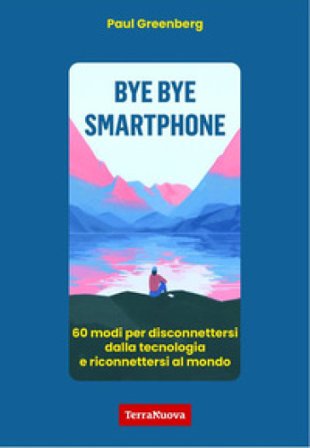 Bye bye smartphone. 60 modi per disconnettersi dalla tecnologia e riconnettersi al mondo Paul Greenberg