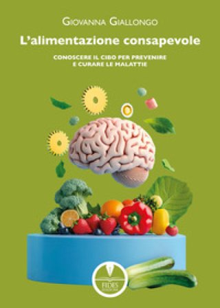 L'alimentazione consapevole. Conoscere il cibo per prevenire e curare le malattie Giovanna Giallongo