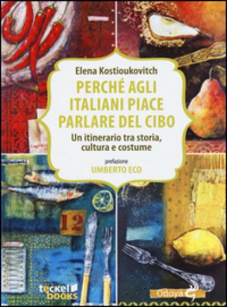 Perché agli italiani piace parlare del cibo. Un itinerario tra storia, cultura e costume Elena Kostioukovitch