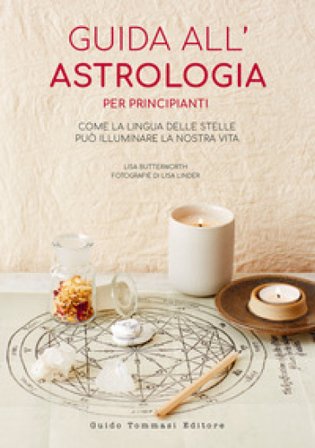 Guida all'astrologia per principianti. Come la lingua delle stelle può illuminare la nostra vita Lisa Butterworth