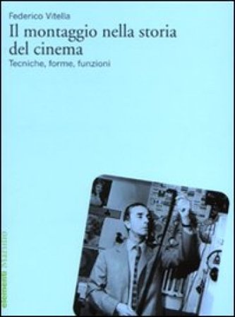 Il montaggio nella storia del cinema. Tecniche, forme, funzioni Federico Vitella