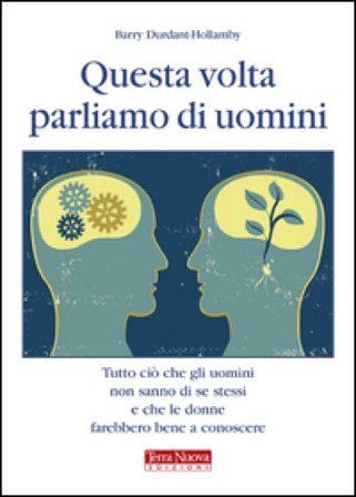 Questa volta parliamo di uomini. Tutto ciò che gli uomini non sanno di se stessi e che le donne farebbero bene a conoscere Barry Durant-Hollamby