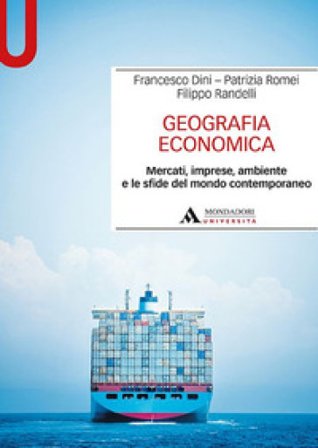 Geografia economica. Mercati, imprese, ambiente e le sfide del mondo contemporaneo Francesco Dini