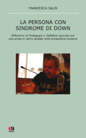La persona con sindrome di Down. Riflessione di pedagogia e didattica speciale per una presa in carico globale nella prospettiva inclusiva Francesca 