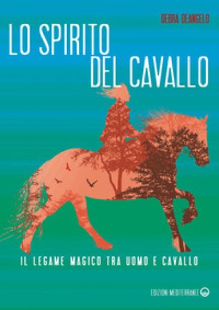 Lo spirito del cavallo. Il legame magico tra uomo e cavallo Debra DeAngelo