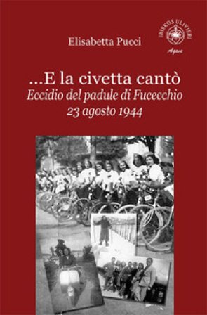 ...E la civetta cantò. Eccidio del padule di Fucecchio 23 agosto 1944 Elisabetta Pucci