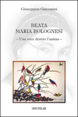 Beata Maria Bolognesi. Una voce dentro l'anima Giuseppina Giacomini
