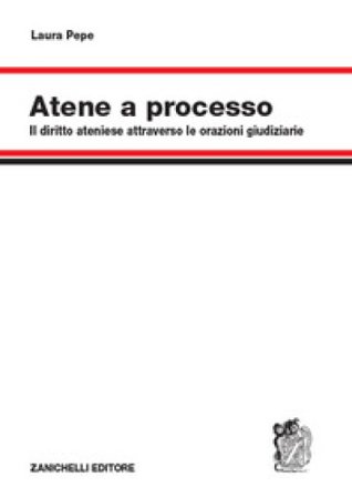 Atene a processo. Il diritto ateniese attraverso le orazioni giudiziarie Laura Pepe